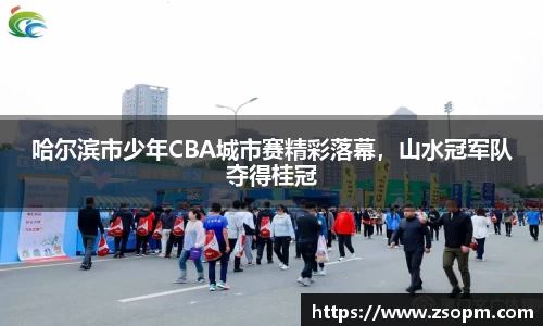 哈尔滨市少年CBA城市赛精彩落幕，山水冠军队夺得桂冠